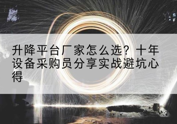 桐庐升降平台厂家-怎么选？十年设备采购员分享实战避坑心得