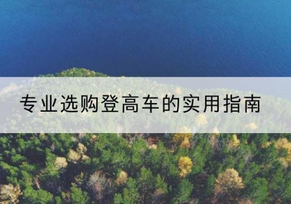 桐庐电动登高车厂家推荐-专业选购登高车的实用指南