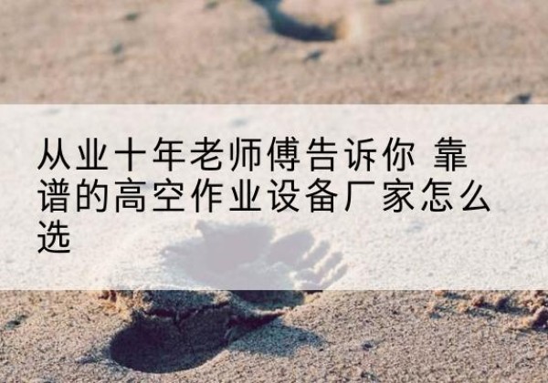 桐庐高空作业升降机厂家推荐-从业十年老师傅告诉你 靠谱的高空作业设备厂家怎么选