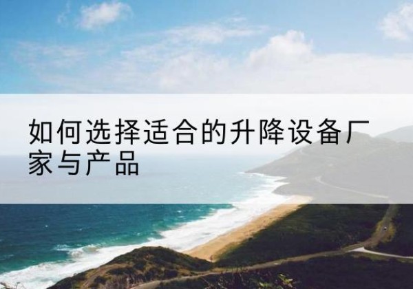 桐庐电动升降平台厂家-如何选择适合的升降设备厂家与产品